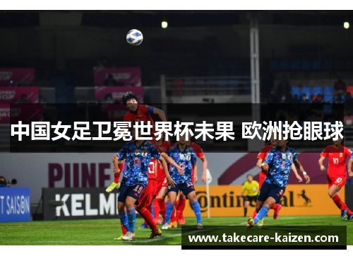 中国女足卫冕世界杯未果 欧洲抢眼球