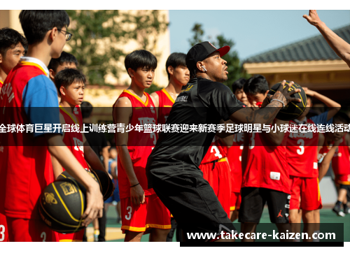 全球体育巨星开启线上训练营青少年篮球联赛迎来新赛季足球明星与小球迷在线连线活动